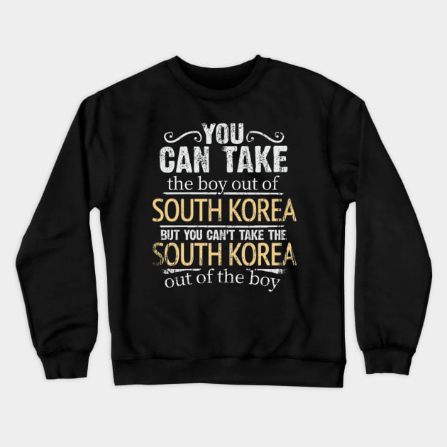 You Can Take The Boy Out Of South Korea But You Cant Take The South Korea Out Of The Boy - Gift for South Korean With Roots From South Korea Crewneck Sweatshirt by Country Flags